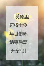 莫德里奇将于今年世俱杯结束后离开皇马